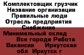 Комплектовщик-грузчик › Название организации ­ Правильные люди › Отрасль предприятия ­ Снабжение › Минимальный оклад ­ 25 000 - Все города Работа » Вакансии   . Иркутская обл.,Иркутск г.